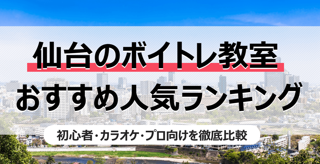 仙台でおすすめ人気ボイトレ教室ランキング！初心者・カラオケ・プロなど目的別に比較