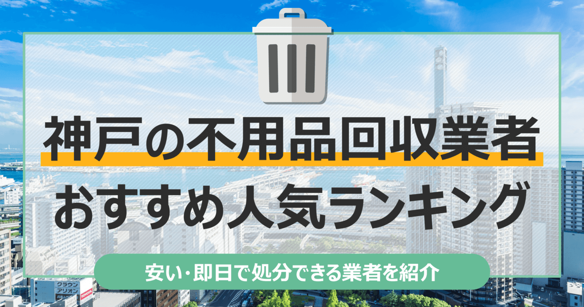 神戸のおすすめ不用品回収業者10選｜トラック積み放題が安いランキングを紹介