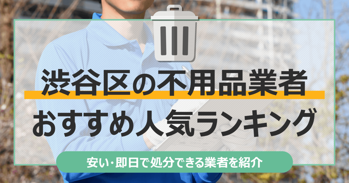 渋谷区のおすすめ不用品回収業者10選｜トラック積み放題が安いランキングを紹介